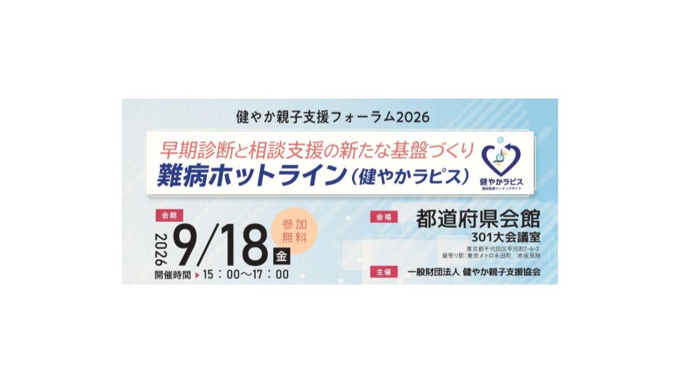 【9月18日(金)開催】健やか親子支援フォーラム2026「早期診断と相談支援の新たな基盤づくり 〜難病ホットライン（健やかラピス）〜」開催のお知らせ